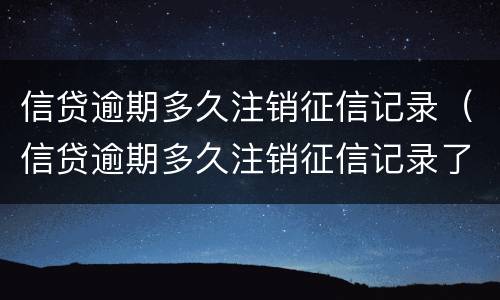 信贷逾期多久注销征信记录（信贷逾期多久注销征信记录了）