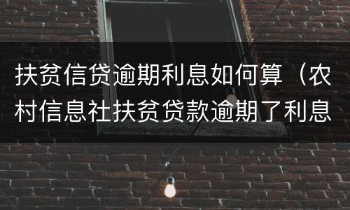 扶贫信贷逾期利息如何算（农村信息社扶贫贷款逾期了利息是多少）