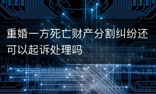 重婚一方死亡财产分割纠纷还可以起诉处理吗