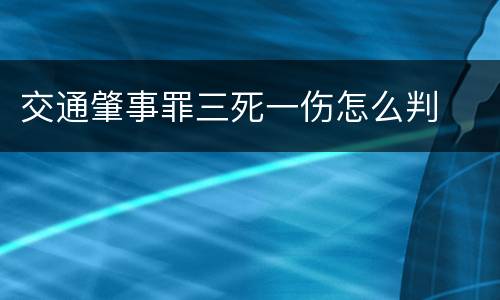 交通肇事罪三死一伤怎么判