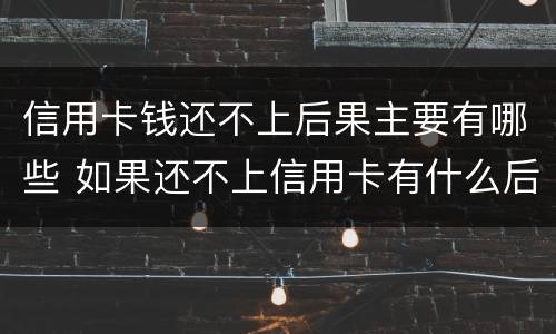 信用卡钱还不上后果主要有哪些 如果还不上信用卡有什么后果
