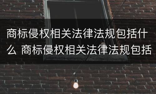商标侵权相关法律法规包括什么 商标侵权相关法律法规包括什么内容