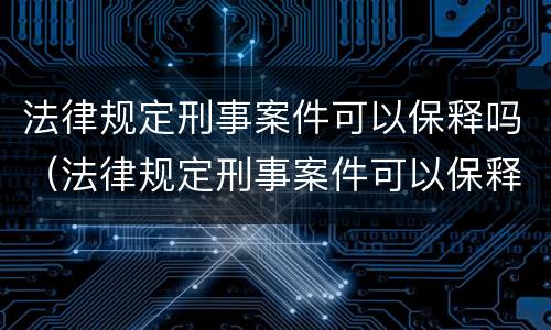 法律规定刑事案件可以保释吗（法律规定刑事案件可以保释吗）