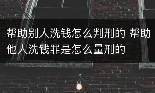 帮助别人洗钱怎么判刑的 帮助他人洗钱罪是怎么量刑的