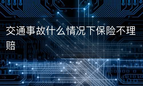 交通事故什么情况下保险不理赔