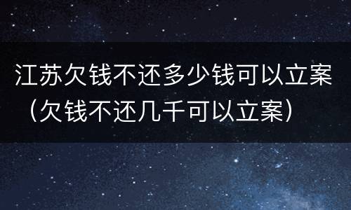 江苏欠钱不还多少钱可以立案（欠钱不还几千可以立案）
