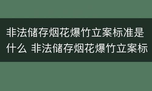 非法储存烟花爆竹立案标准是什么 非法储存烟花爆竹立案标准是什么规定