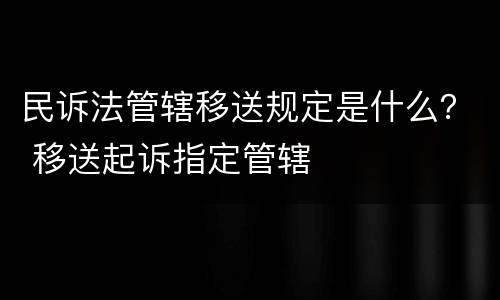 民诉法管辖移送规定是什么？ 移送起诉指定管辖
