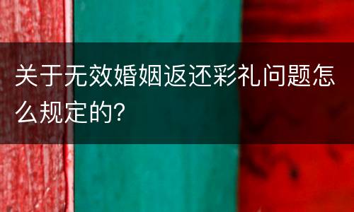 关于无效婚姻返还彩礼问题怎么规定的？
