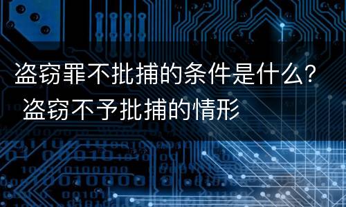 盗窃罪不批捕的条件是什么？ 盗窃不予批捕的情形