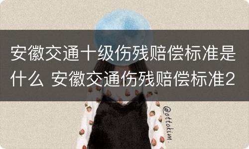 安徽交通十级伤残赔偿标准是什么 安徽交通伤残赔偿标准2020