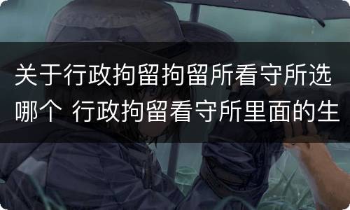 关于行政拘留拘留所看守所选哪个 行政拘留看守所里面的生活是怎么样的