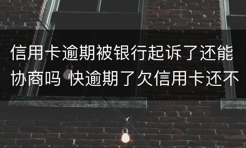 信用卡逾期被银行起诉了还能协商吗 快逾期了欠信用卡还不起跟银行能有协商的可能性吗