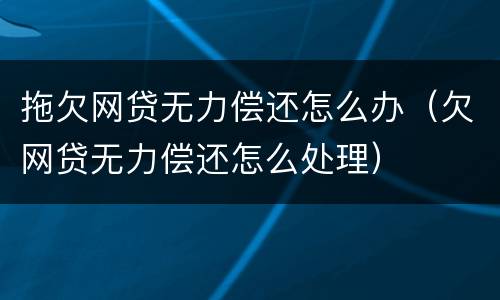 拖欠网贷无力偿还怎么办（欠网贷无力偿还怎么处理）