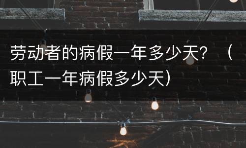 劳动者的病假一年多少天？（职工一年病假多少天）