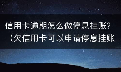 信用卡逾期怎么做停息挂账？（欠信用卡可以申请停息挂账吗）