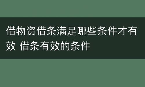 借物资借条满足哪些条件才有效 借条有效的条件