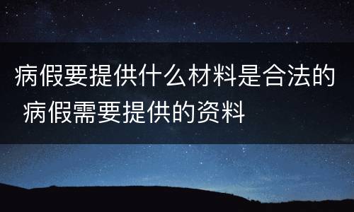 病假要提供什么材料是合法的 病假需要提供的资料