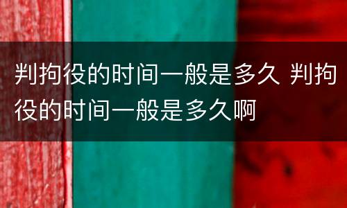 判拘役的时间一般是多久 判拘役的时间一般是多久啊