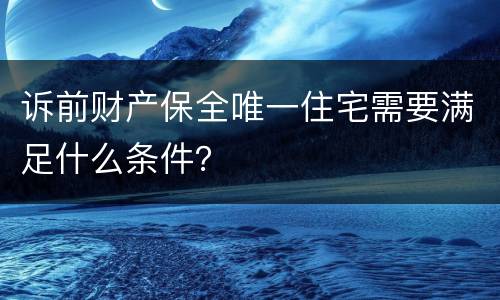 诉前财产保全唯一住宅需要满足什么条件？