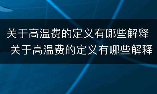 关于高温费的定义有哪些解释 关于高温费的定义有哪些解释英语