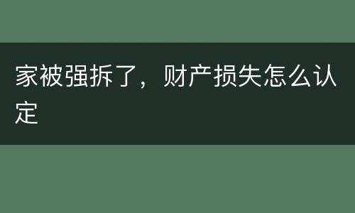 家被强拆了，财产损失怎么认定