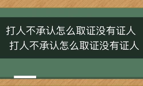 打人不承认怎么取证没有证人 打人不承认怎么取证没有证人信息