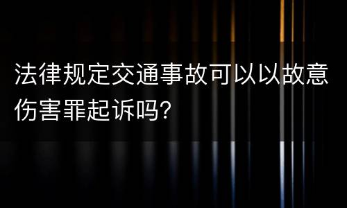 法律规定交通事故可以以故意伤害罪起诉吗？