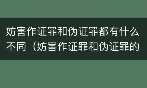 妨害作证罪和伪证罪都有什么不同（妨害作证罪和伪证罪的区别）