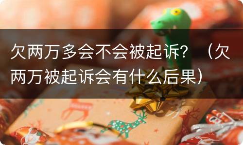 欠两万多会不会被起诉？（欠两万被起诉会有什么后果）