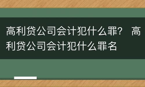 高利贷公司会计犯什么罪？ 高利贷公司会计犯什么罪名
