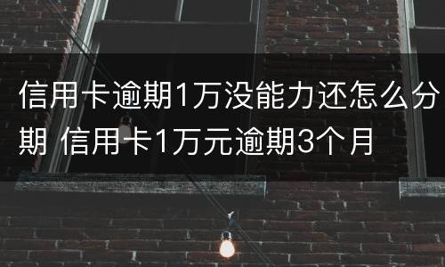 信用卡逾期1万没能力还怎么分期 信用卡1万元逾期3个月