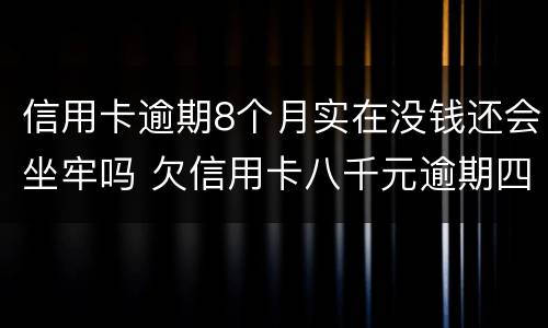 信用卡逾期8个月实在没钱还会坐牢吗 欠信用卡八千元逾期四个月会不会坐牢