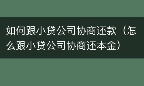 如何跟小贷公司协商还款（怎么跟小贷公司协商还本金）