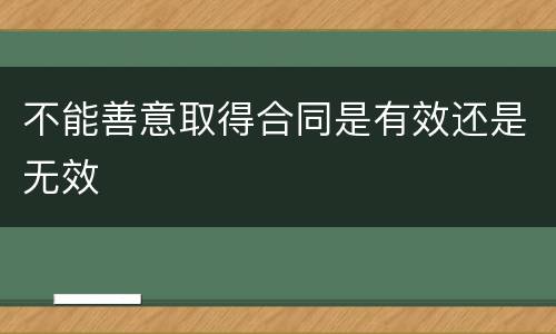 不能善意取得合同是有效还是无效
