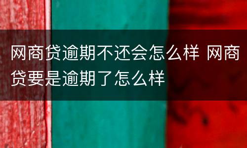 网商贷逾期不还会怎么样 网商贷要是逾期了怎么样
