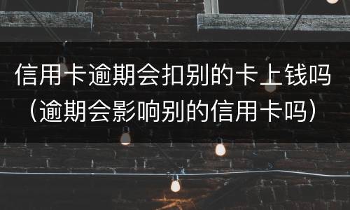 信用卡逾期会扣别的卡上钱吗（逾期会影响别的信用卡吗）