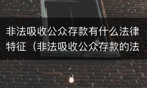 非法吸收公众存款有什么法律特征（非法吸收公众存款的法律定义是什么）