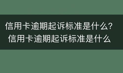 信用卡逾期起诉标准是什么？ 信用卡逾期起诉标准是什么