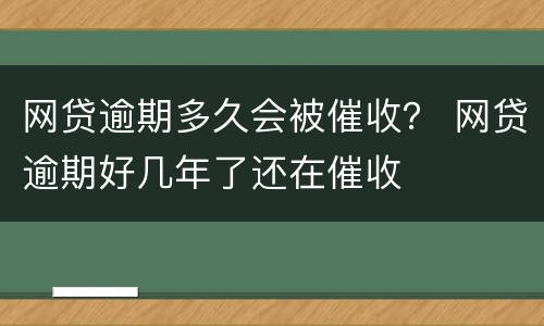 网贷逾期多久会被催收？ 网贷逾期好几年了还在催收