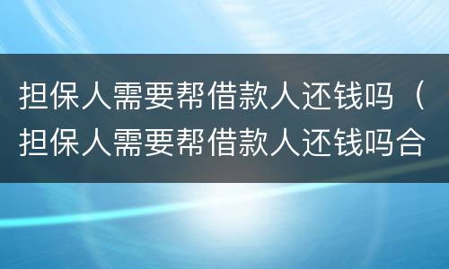 担保人需要帮借款人还钱吗（担保人需要帮借款人还钱吗合法吗）