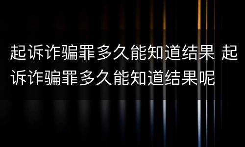 起诉诈骗罪多久能知道结果 起诉诈骗罪多久能知道结果呢