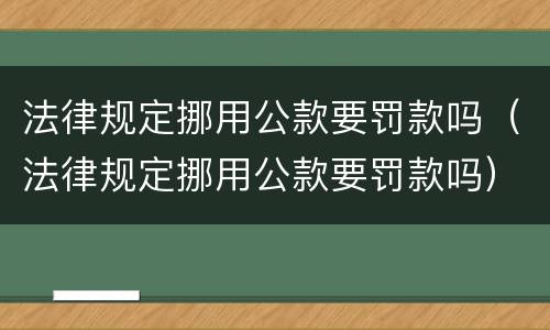 法律规定挪用公款要罚款吗（法律规定挪用公款要罚款吗）