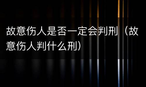 故意伤人是否一定会判刑（故意伤人判什么刑）