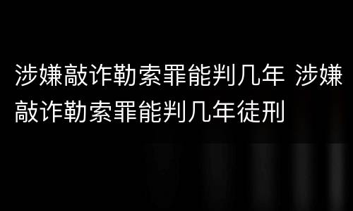涉嫌敲诈勒索罪能判几年 涉嫌敲诈勒索罪能判几年徒刑
