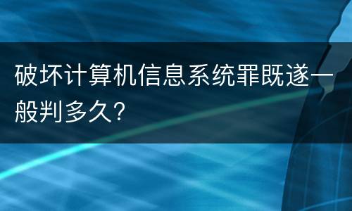 破坏计算机信息系统罪既遂一般判多久?