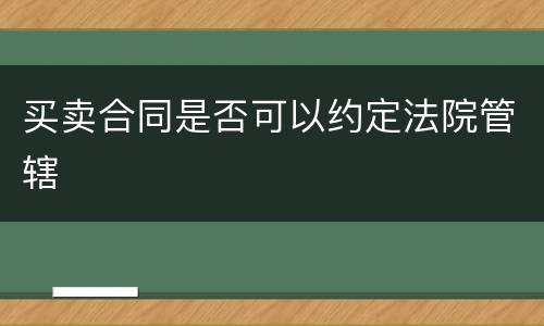买卖合同是否可以约定法院管辖