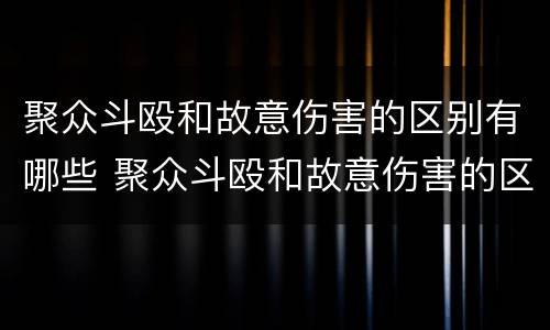 聚众斗殴和故意伤害的区别有哪些 聚众斗殴和故意伤害的区别有哪些呢