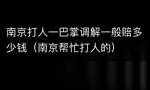 南京打人一巴掌调解一般赔多少钱（南京帮忙打人的）