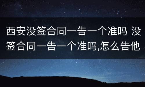 西安没签合同一告一个准吗 没签合同一告一个准吗,怎么告他